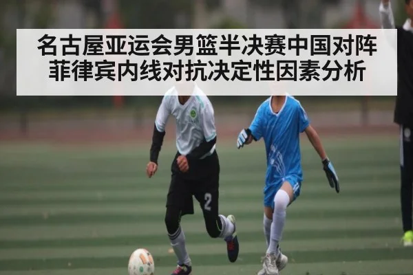 名古屋亚运会男篮半决赛中国对阵菲律宾内线对抗决定性因素分析